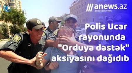 Polis Ucar rayonunda "orduya dəstək" aksiyasını dağıdıb-VİDEO