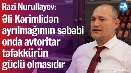 "Əli Kərimlidən ayrılmağımın səbəbi onda avtoritar təfəkkürün güclü olmasıdır" - Razi Nurullayev