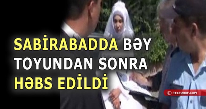 Bəy toyundan sonra həbs edildi Bəy toyundan sonra həbs edildi