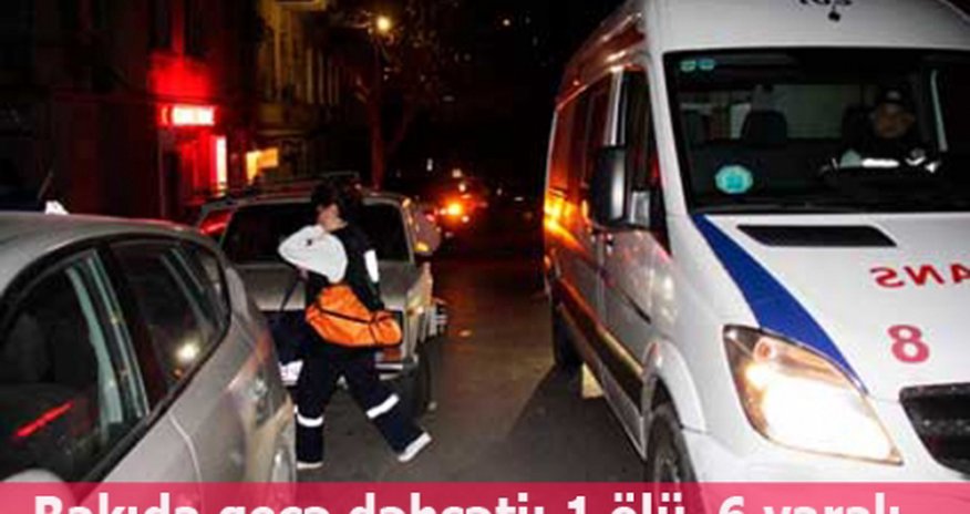 Bakıda gecə dəhşəti: 1 ölü, 6 yaralı Bakıda gecə dəhşəti: 1 ölü, 6 yaralı
