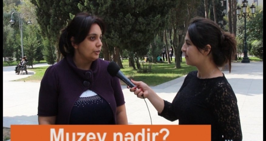 VIDEO SORGU: Muzeydə axırıncı dəfə nə vaxt olmusunuz? - VIDEO SORGU: Muzeydə axırıncı dəfə nə vaxt olmusunuz? -
