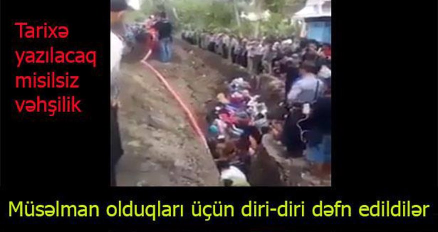 Kütləvi şəkildə diri-diri basdırıldılar – Günahları isə müsəlman olmalarıdır - VIDEO Kütləvi şəkildə diri-diri basdırıldılar – Günahları isə müsəlman olmalarıdır - VIDEO