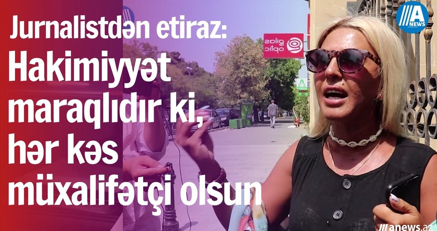 "Hakimiyyət maraqlıdır ki, hər kəs müxalifətçi olsun" - Jurnalistdən etiraz "Hakimiyyət maraqlıdır ki, hər kəs müxalifətçi olsun" - Jurnalistdən etiraz