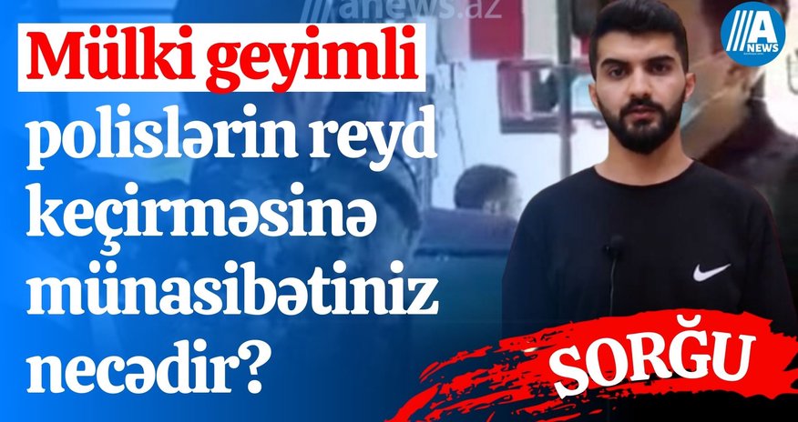 Mülki geyimli polislərin reyd keçirməsinə münasibətiniz necədir? - SORĞU Mülki geyimli polislərin reyd keçirməsinə münasibətiniz necədir? - SORĞU