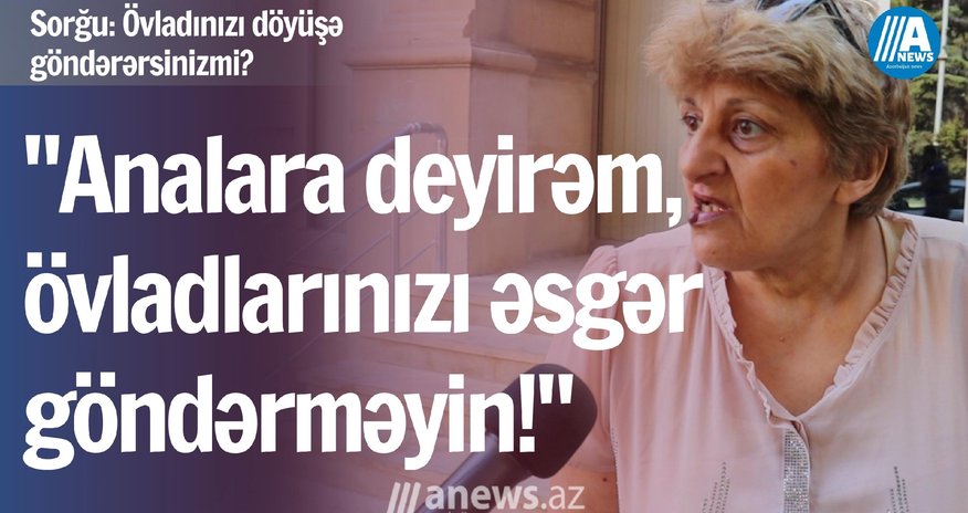 "Analara deyirəm, övladlarınızı əsgər göndərməyin" - SORĞU/ VIDEO "Analara deyirəm, övladlarınızı əsgər göndərməyin" - SORĞU/ VIDEO