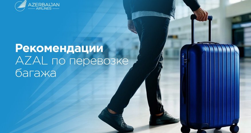 Полезные рекомендации от AZAL по багажу для более комфортного путешествия Полезные рекомендации от AZAL по багажу для более комфортного путешествия